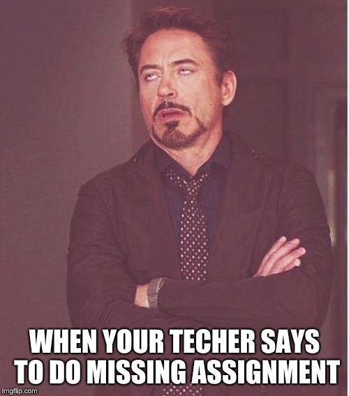 Face You Make Robert Downey Jr |  WHEN YOUR TECHER SAYS TO DO MISSING ASSIGNMENT | image tagged in memes,face you make robert downey jr | made w/ Imgflip meme maker