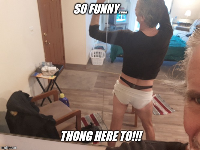 SO FUNNY.... THONG HERE TO!!! | made w/ Imgflip meme maker