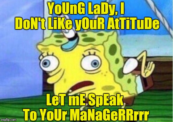 Mocking Spongebob Meme | YoUnG LaDy, I DoN't LiKe yOuR AtTiTuDe LeT mE SpEak To YoUr MaNaGeRRrrr | image tagged in memes,mocking spongebob | made w/ Imgflip meme maker
