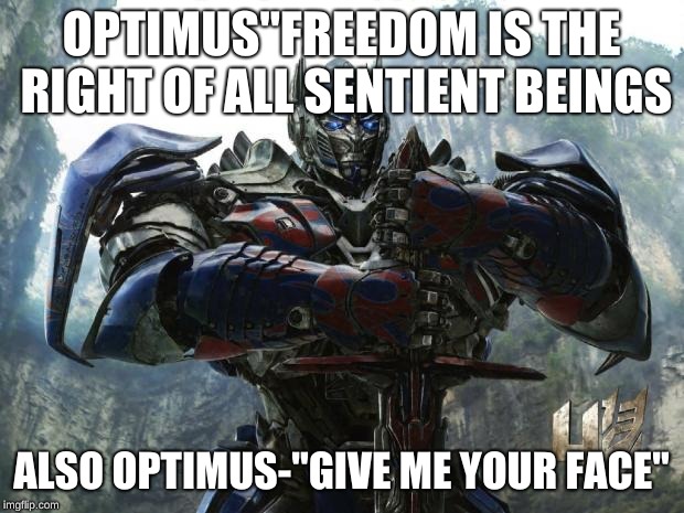 Transformers | OPTIMUS"FREEDOM IS THE RIGHT OF ALL SENTIENT BEINGS; ALSO OPTIMUS-"GIVE ME YOUR FACE" | image tagged in transformers | made w/ Imgflip meme maker