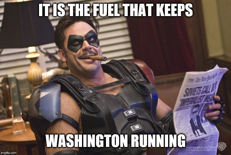 IT IS THE FUEL THAT KEEPS WASHINGTON RUNNING | made w/ Imgflip meme maker