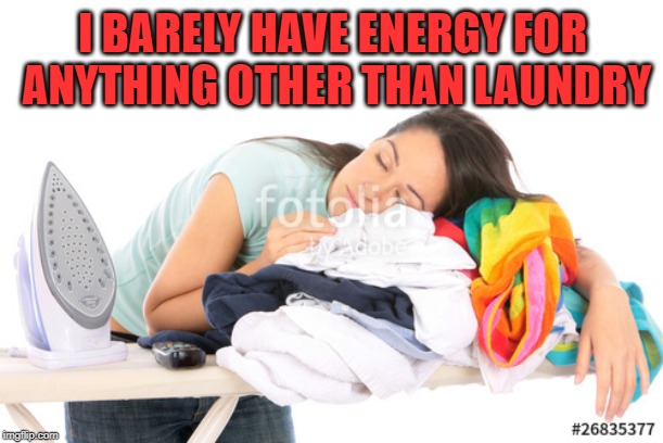 Laundry | I BARELY HAVE ENERGY FOR ANYTHING OTHER THAN LAUNDRY | image tagged in laundry | made w/ Imgflip meme maker