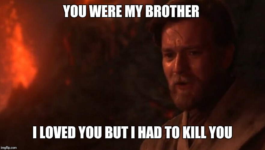 You were my brother Anakin! I loved you...  | YOU WERE MY BROTHER I LOVED YOU BUT I HAD TO KILL YOU | image tagged in you were my brother anakin i loved you | made w/ Imgflip meme maker
