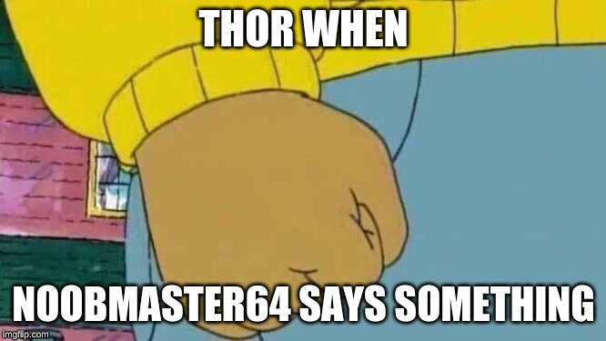 Arthur Fist Meme | THOR WHEN; NOOBMASTER64 SAYS SOMETHING | image tagged in memes,arthur fist | made w/ Imgflip meme maker