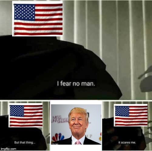 I fear no man | image tagged in i fear no man,donald trump,scary,freaky,oh god why | made w/ Imgflip meme maker