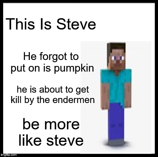 Be Like Bill Meme | This Is Steve He forgot to put on is pumpkin he is about to get kill by the endermen be more like steve | image tagged in memes,be like bill | made w/ Imgflip meme maker