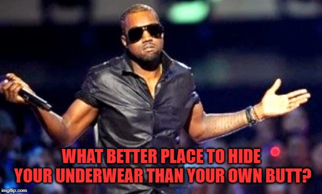 Kanye Shoulder Shrug | WHAT BETTER PLACE TO HIDE YOUR UNDERWEAR THAN YOUR OWN BUTT? | image tagged in kanye shoulder shrug | made w/ Imgflip meme maker