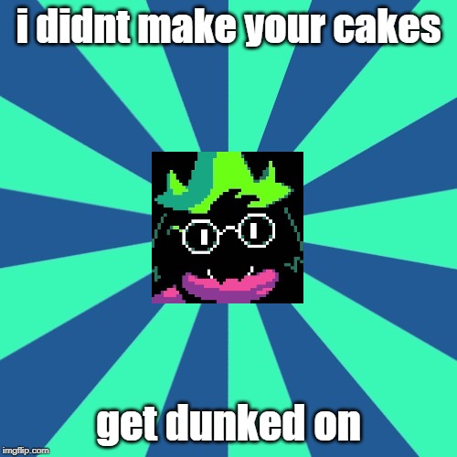 Ralsei Dunked You | i didnt make your cakes; get dunked on | image tagged in deltarune,memes | made w/ Imgflip meme maker