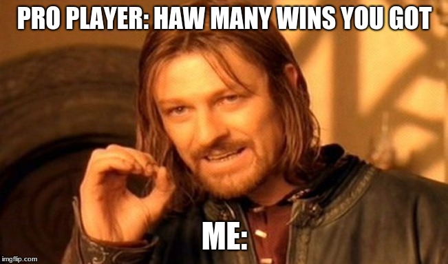 One Does Not Simply | PRO PLAYER: HAW MANY WINS YOU GOT; ME: | image tagged in memes,one does not simply | made w/ Imgflip meme maker