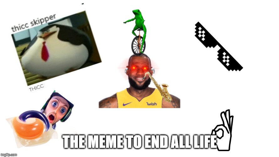 The meme to end all | THE MEME TO END ALL LIFE | image tagged in memes | made w/ Imgflip meme maker