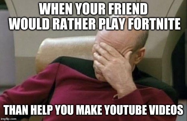 Captain Picard Facepalm | WHEN YOUR FRIEND WOULD RATHER PLAY FORTNITE; THAN HELP YOU MAKE YOUTUBE VIDEOS | image tagged in memes,captain picard facepalm | made w/ Imgflip meme maker