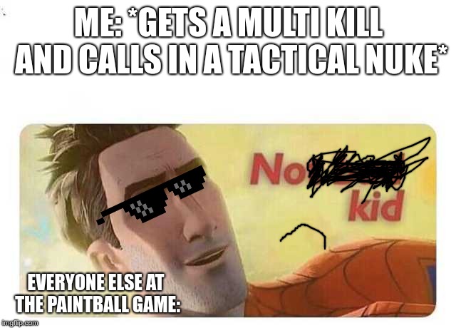 Not bad kid | ME: *GETS A MULTI KILL AND CALLS IN A TACTICAL NUKE*; EVERYONE ELSE AT THE PAINTBALL GAME: | image tagged in not bad kid | made w/ Imgflip meme maker