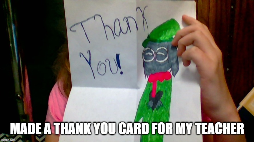 MADE A THANK YOU CARD FOR MY TEACHER | made w/ Imgflip meme maker