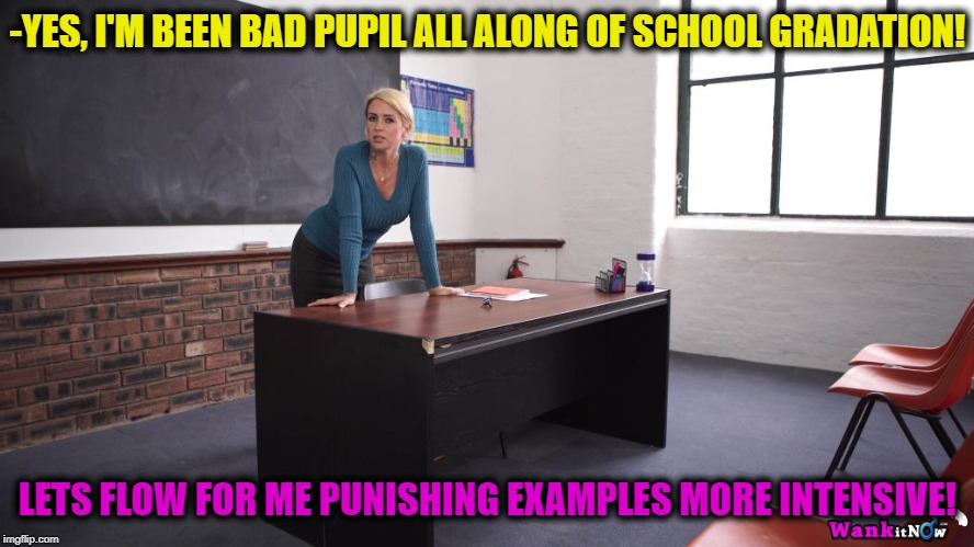 beautiful blonde teacher | -YES, I'M BEEN BAD PUPIL ALL ALONG OF SCHOOL GRADATION! LETS FLOW FOR ME PUNISHING EXAMPLES MORE INTENSIVE! | image tagged in beautiful blonde teacher | made w/ Imgflip meme maker