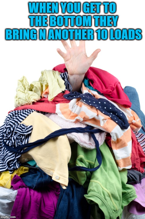 Laundry Pile | WHEN YOU GET TO THE BOTTOM THEY BRING N ANOTHER 10 LOADS | image tagged in laundry pile | made w/ Imgflip meme maker