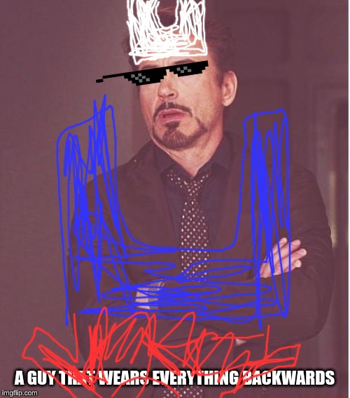 Face You Make Robert Downey Jr Meme | A GUY THAT WEARS EVERYTHING BACKWARDS | image tagged in memes,face you make robert downey jr | made w/ Imgflip meme maker