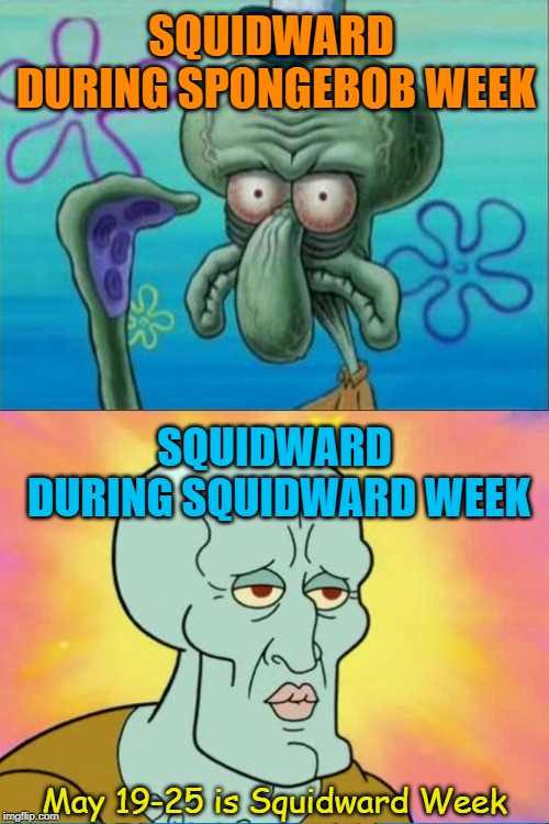 It's coming! Squidward Week! May 19th-25th a Sahara-jj and EGOS event. | SQUIDWARD DURING SPONGEBOB WEEK; SQUIDWARD DURING SQUIDWARD WEEK; May 19-25 is Squidward Week | image tagged in memes,squidward week,sahara-jj,egos,announcement | made w/ Imgflip meme maker