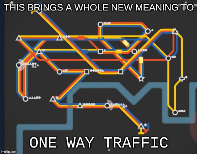Random meme | THIS BRINGS A WHOLE NEW MEANING TO; ONE WAY TRAFFIC | image tagged in metro road,new template | made w/ Imgflip meme maker