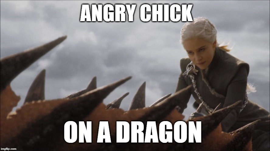 ANGRY CHICK; ON A DRAGON | image tagged in got,game of thrones,daenerys targaryen,daenerys | made w/ Imgflip meme maker