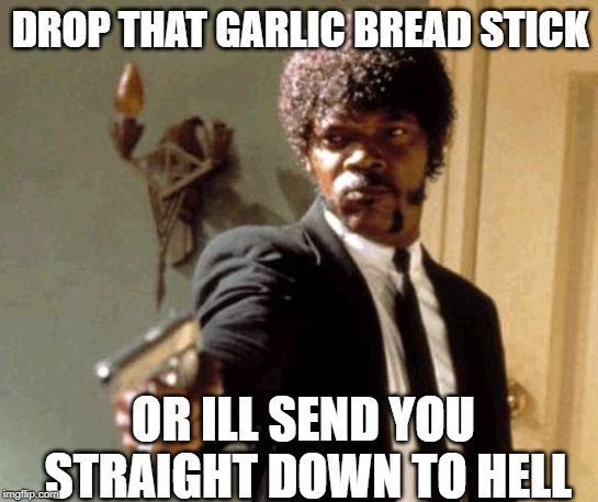 Say That Again I Dare You | DROP THAT GARLIC BREAD STICK; OR ILL SEND YOU STRAIGHT DOWN TO HELL | image tagged in memes,say that again i dare you | made w/ Imgflip meme maker