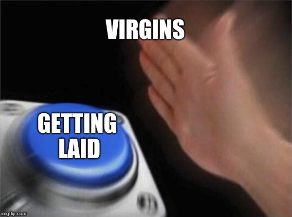 Blank Nut Button Meme | VIRGINS; GETTING LAID | image tagged in memes,blank nut button | made w/ Imgflip meme maker