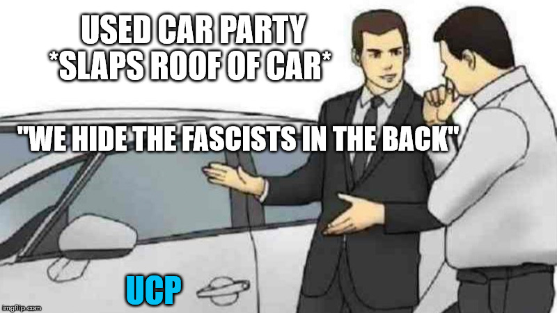 Used Car Party Salesman Slaps Roof of Car | USED CAR PARTY  *SLAPS ROOF OF CAR*; "WE HIDE THE FASCISTS IN THE BACK"; UCP | image tagged in memes,car salesman slaps roof of car,used car salesman,alberta,conservative,fascists | made w/ Imgflip meme maker