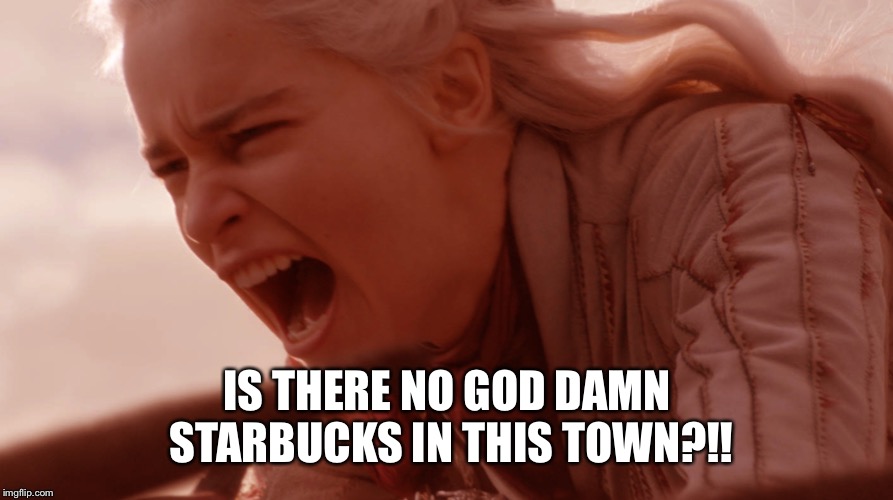 IS THERE NO GOD DAMN STARBUCKS IN THIS TOWN?!! | made w/ Imgflip meme maker