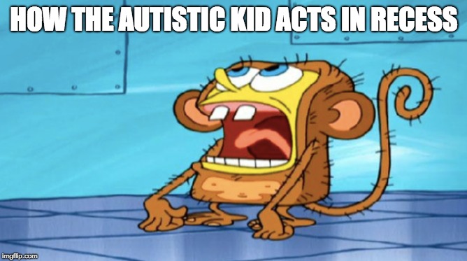 Autistic Kid | HOW THE AUTISTIC KID ACTS IN RECESS | image tagged in autistic,dumb,funny,spongebob | made w/ Imgflip meme maker