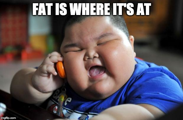 Fat Asian Kid | FAT IS WHERE IT'S AT | image tagged in fat asian kid | made w/ Imgflip meme maker