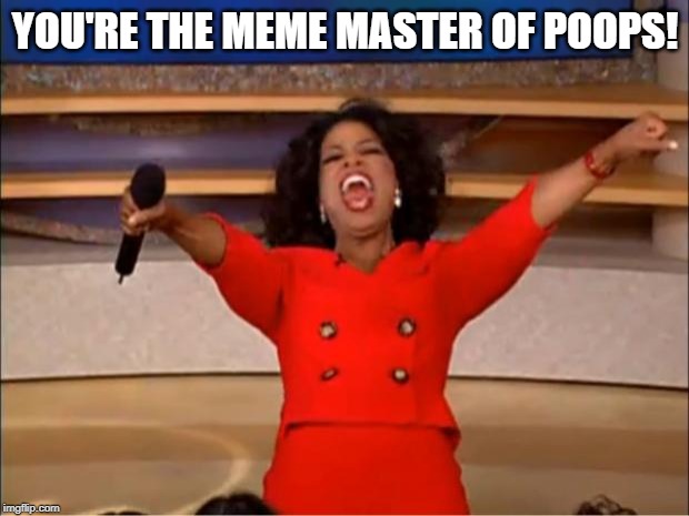 Oprah You Get A Meme | YOU'RE THE MEME MASTER OF POOPS! | image tagged in memes,oprah you get a | made w/ Imgflip meme maker