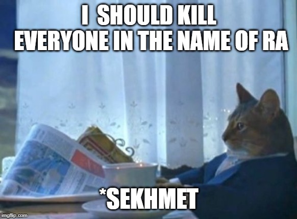 I Should Buy A Boat Cat Meme | I  SHOULD KILL EVERYONE IN THE NAME OF RA; *SEKHMET | image tagged in memes,i should buy a boat cat | made w/ Imgflip meme maker