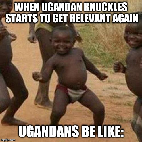 Third World Success Kid | WHEN UGANDAN KNUCKLES STARTS TO GET RELEVANT AGAIN; UGANDANS BE LIKE: | image tagged in memes,third world success kid | made w/ Imgflip meme maker