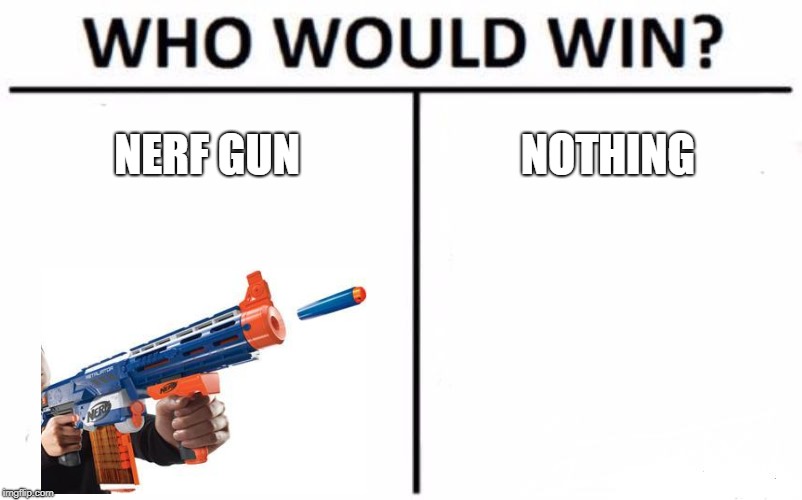 Who Would Win? Meme | NERF GUN; NOTHING | image tagged in memes,who would win | made w/ Imgflip meme maker