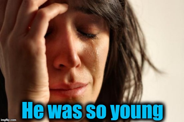 First World Problems Meme | He was so young | image tagged in memes,first world problems | made w/ Imgflip meme maker