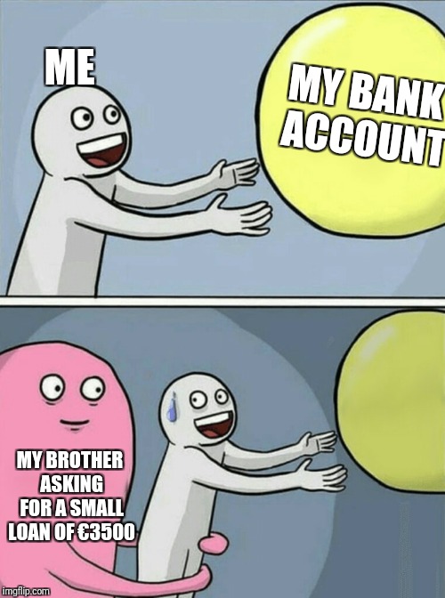 Running Away Balloon Meme | MY BANK ACCOUNT; ME; MY BROTHER ASKING FOR A SMALL LOAN OF €3500 | image tagged in running away balloon,small loan,goodbye life savings | made w/ Imgflip meme maker