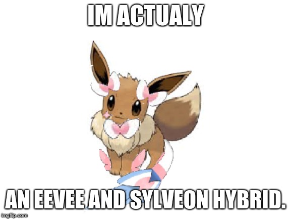 IM ACTUALY AN EEVEE AND SYLVEON HYBRID. | made w/ Imgflip meme maker