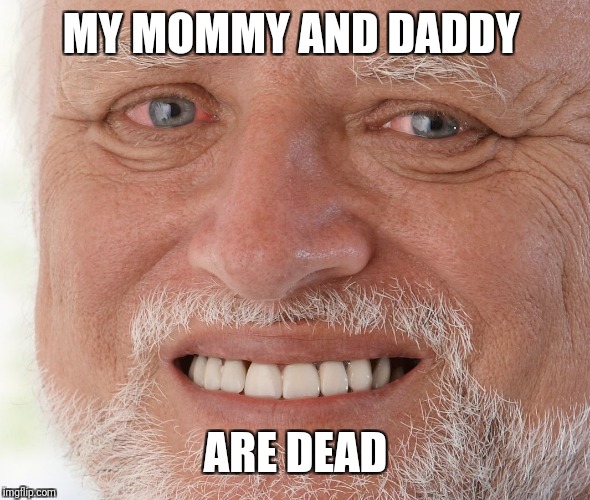 Hide the Pain Harold | MY MOMMY AND DADDY ARE DEAD | image tagged in hide the pain harold | made w/ Imgflip meme maker