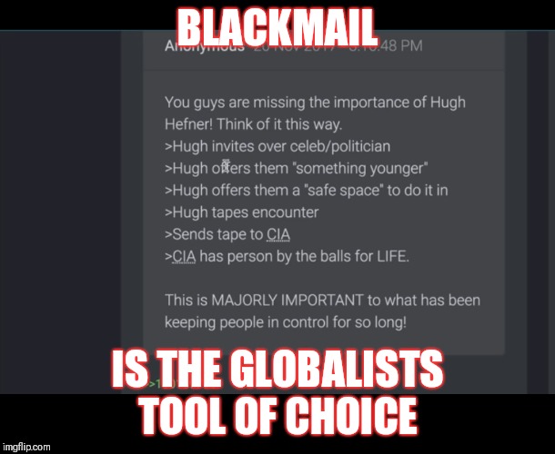 Blackmail, the tool of choice for the globalist sociopaths. | BLACKMAIL; IS THE GLOBALISTS TOOL OF CHOICE | image tagged in q post 160,qanon,pedophilia,blackmail,deepstate | made w/ Imgflip meme maker
