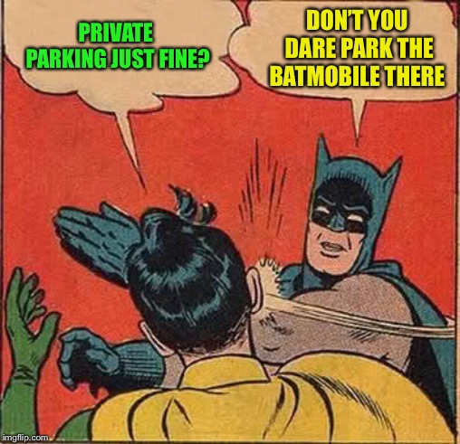 Batman Slapping Robin Meme | PRIVATE PARKING JUST FINE? DON’T YOU DARE PARK THE BATMOBILE THERE | image tagged in memes,batman slapping robin | made w/ Imgflip meme maker