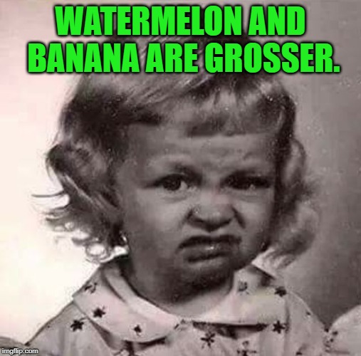 Yucky Face | WATERMELON AND BANANA ARE GROSSER. | image tagged in yucky face | made w/ Imgflip meme maker