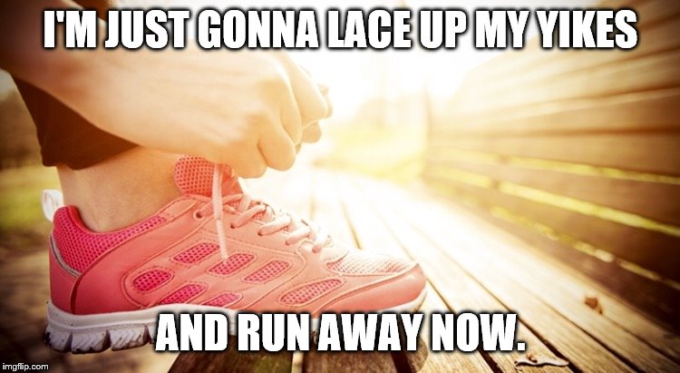 Sneakers  | I'M JUST GONNA LACE UP MY YIKES; AND RUN AWAY NOW. | image tagged in sneakers | made w/ Imgflip meme maker