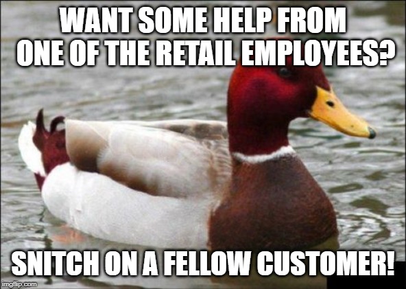 Malicious Advice Mallard Meme | WANT SOME HELP FROM ONE OF THE RETAIL EMPLOYEES? SNITCH ON A FELLOW CUSTOMER! | image tagged in memes,malicious advice mallard | made w/ Imgflip meme maker