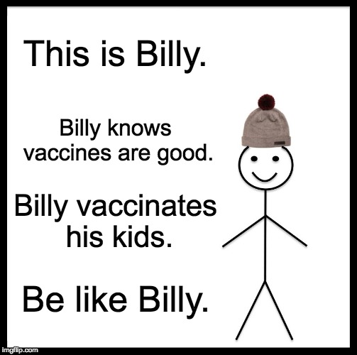 Be Like Bill Meme | This is Billy. Billy knows vaccines are good. Billy vaccinates his kids. Be like Billy. | image tagged in memes,be like bill | made w/ Imgflip meme maker