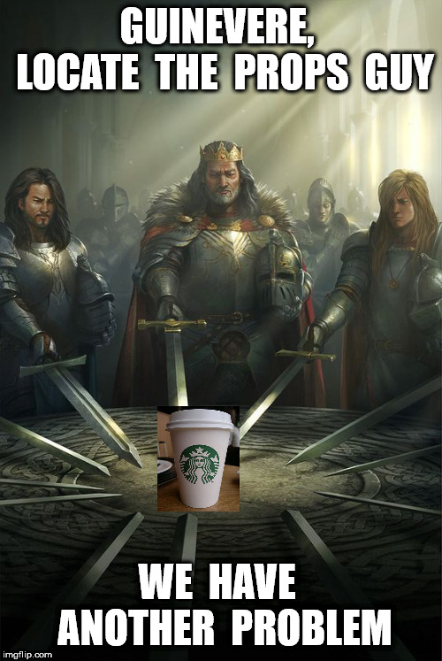 Game of Cups | GUINEVERE,  LOCATE  THE  PROPS  GUY; WE  HAVE  ANOTHER  PROBLEM | image tagged in knights of the round table | made w/ Imgflip meme maker