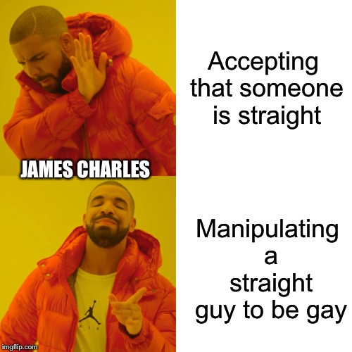 Drake Hotline Bling Meme | Accepting that someone is straight; JAMES CHARLES; Manipulating a straight guy to be gay | image tagged in memes,drake hotline bling | made w/ Imgflip meme maker