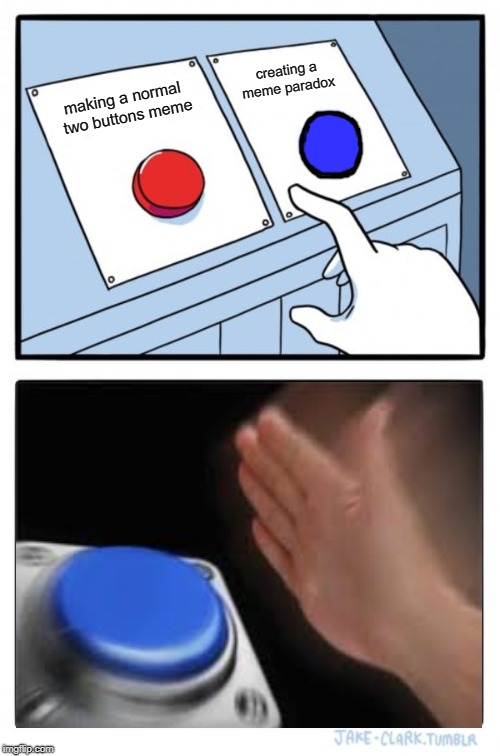 Two Buttons | creating a meme paradox; making a normal two buttons meme | image tagged in memes,two  buttons,nut button | made w/ Imgflip meme maker