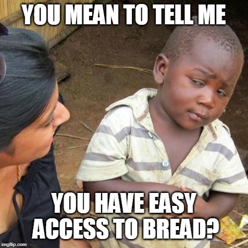 Third World Skeptical Kid Meme | YOU MEAN TO TELL ME YOU HAVE EASY ACCESS TO BREAD? | image tagged in memes,third world skeptical kid | made w/ Imgflip meme maker
