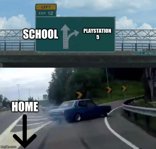 Left Exit 12 Off Ramp Meme | SCHOOL; PLAYSTATION 5; HOME | image tagged in memes,left exit 12 off ramp | made w/ Imgflip meme maker