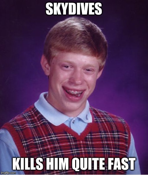 Bad Luck Brian Meme | SKYDIVES KILLS HIM QUITE FAST | image tagged in memes,bad luck brian | made w/ Imgflip meme maker