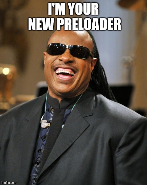 Stevie Wonder | I'M YOUR NEW PRELOADER | image tagged in stevie wonder | made w/ Imgflip meme maker